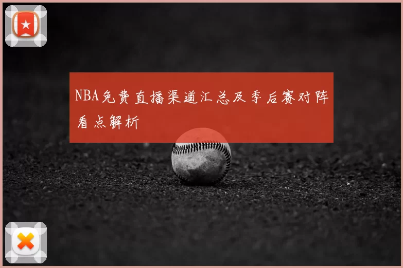 NBA免费直播渠道汇总及季后赛对阵看点解析