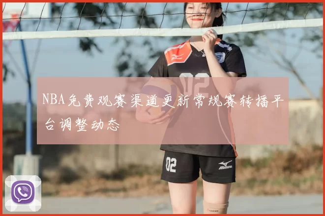 NBA免费观赛渠道更新常规赛转播平台调整动态