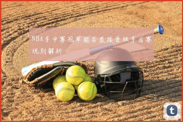 NBA季中赛冠军能否直接晋级季后赛规则解析