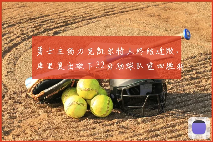 勇士主场力克凯尔特人终结连败，库里复出砍下32分助球队重回胜利轨道