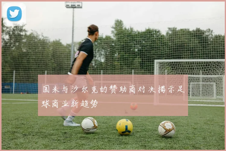 国米与沙尔克的赞助商对决揭示足球商业新趋势