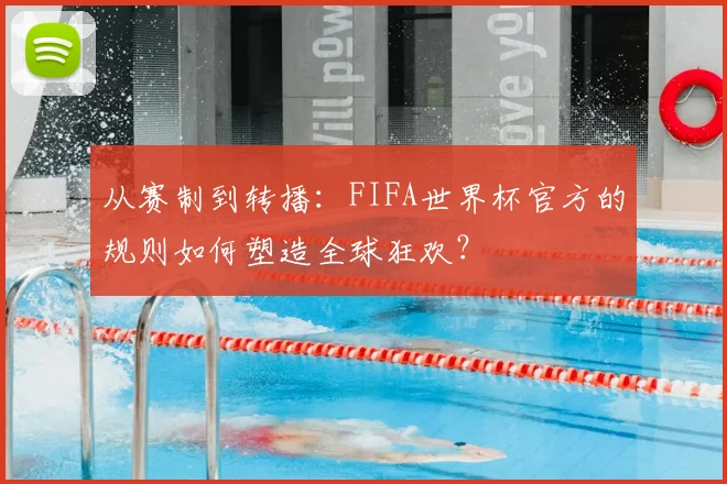从赛制到转播：FIFA世界杯官方的规则如何塑造全球狂欢？