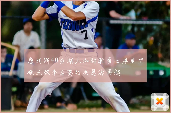 詹姆斯40分湖人加时胜勇士库里空砍三双季后赛对决悬念再起