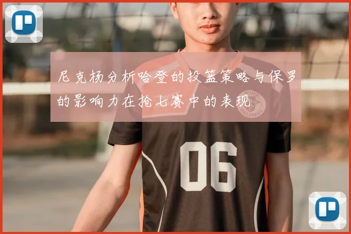 尼克杨分析哈登的投篮策略与保罗的影响力在抢七赛中的表现