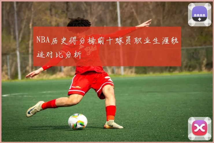 NBA历史得分榜前十球员职业生涯轨迹对比分析