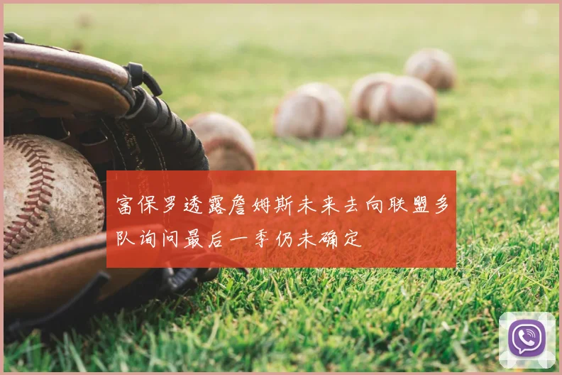 富保罗透露詹姆斯未来去向联盟多队询问最后一季仍未确定