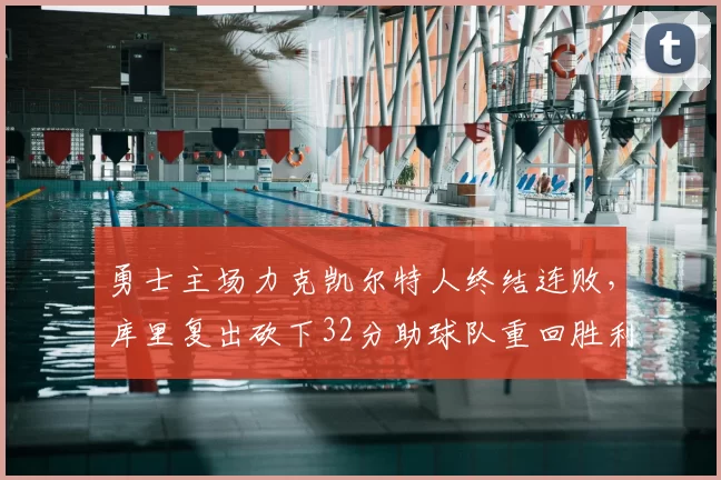 勇士主场力克凯尔特人终结连败，库里复出砍下32分助球队重回胜利轨道