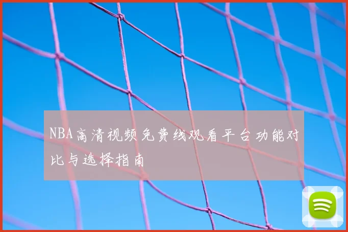 NBA高清视频免费线观看平台功能对比与选择指南