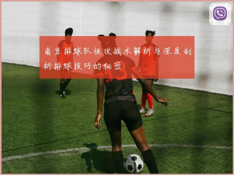 南京排球队快攻战术解析与深度剖析排球技巧的秘密