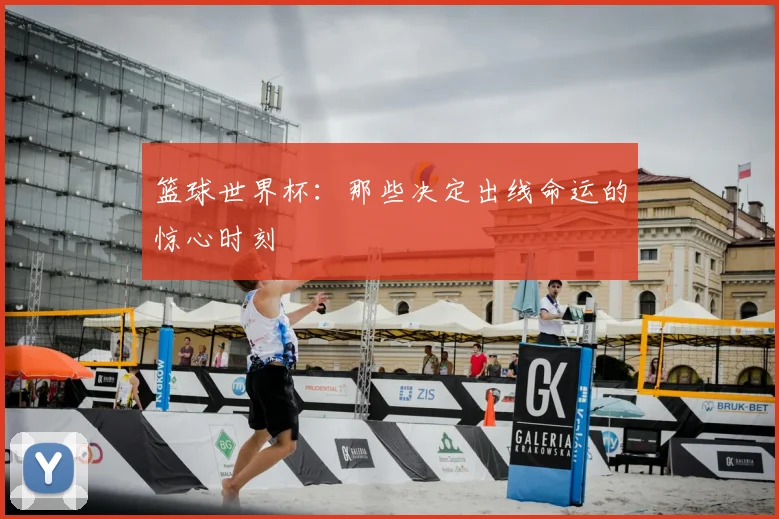 篮球世界杯：那些决定出线命运的惊心时刻