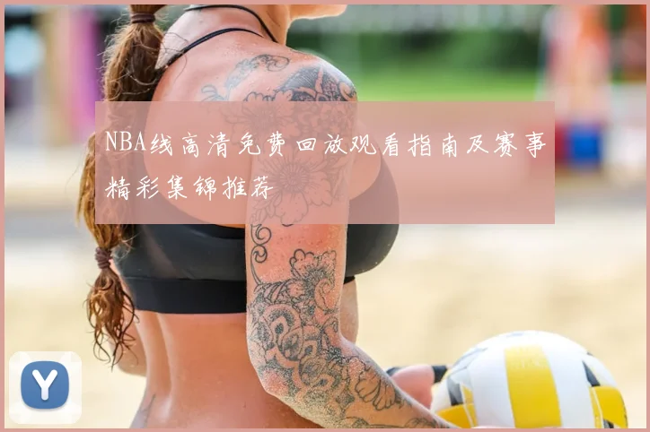 NBA线高清免费回放观看指南及赛事精彩集锦推荐