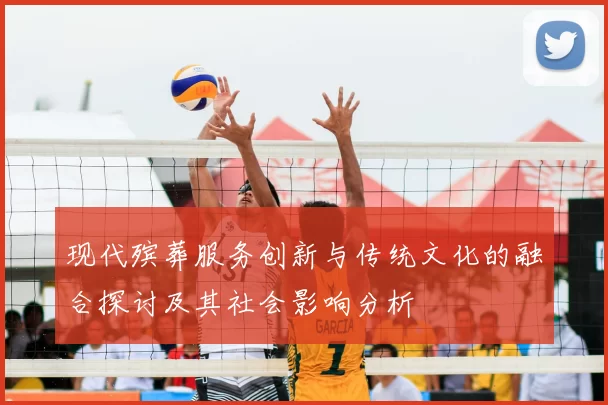 现代殡葬服务创新与传统文化的融合探讨及其社会影响分析