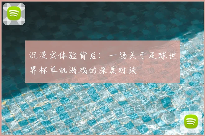 沉浸式体验背后:一场关于足球世界杯单机游戏的深度对谈