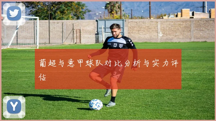 葡超与意甲球队对比分析与实力评估