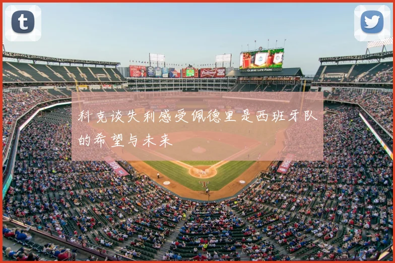 科克谈失利感受佩德里是西班牙队的希望与未来