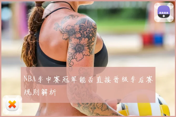 NBA季中赛冠军能否直接晋级季后赛规则解析