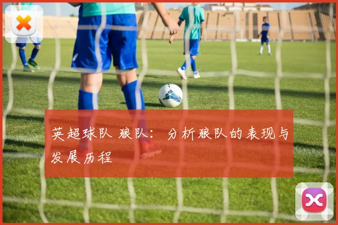 英超球队 狼队：分析狼队的表现与发展历程
