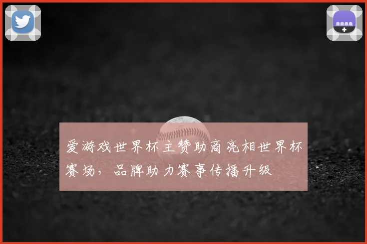 爱游戏世界杯主赞助商亮相世界杯赛场，品牌助力赛事传播升级