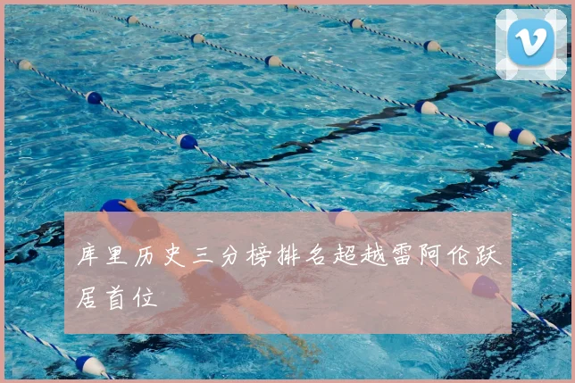 库里历史三分榜排名超越雷阿伦跃居首位
