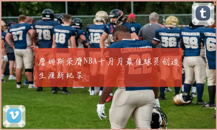 詹姆斯荣膺NBA十月月最佳球员创造生涯新纪录