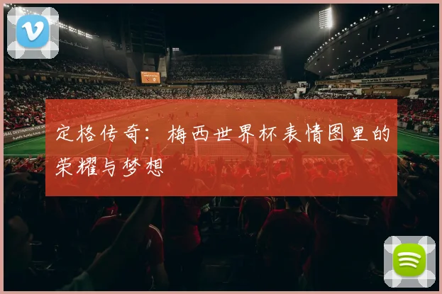 定格传奇：梅西世界杯表情图里的荣耀与梦想