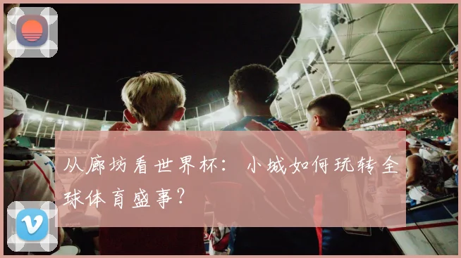 从廊坊看世界杯：小城如何玩转全球体育盛事？
