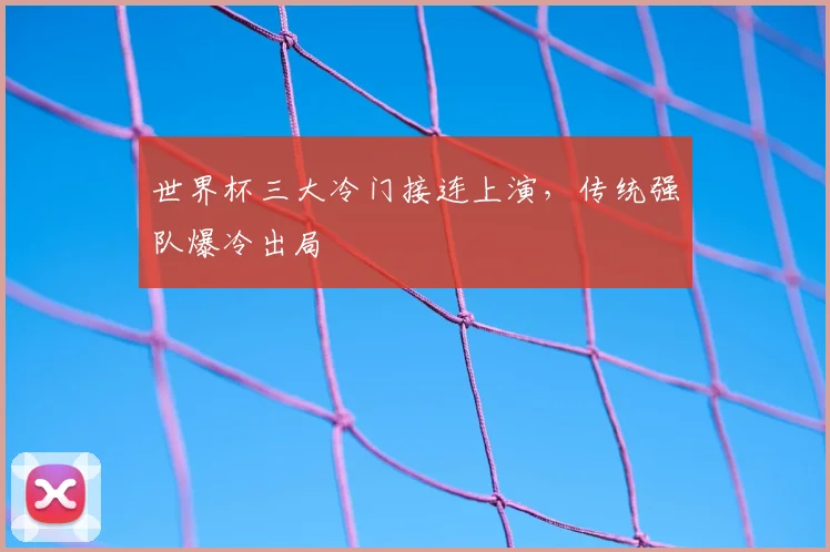 世界杯三大冷门接连上演,传统强队爆冷出局