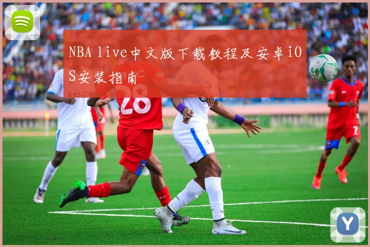 NBA live中文版下载教程及安卓iOS安装指南
