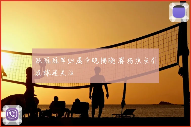欧冠冠军归属今晚揭晓 赛场焦点引发球迷关注