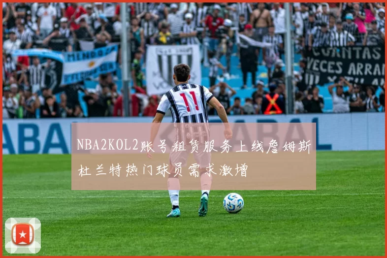 NBA2KOL2账号租赁服务上线詹姆斯杜兰特热门球员需求激增