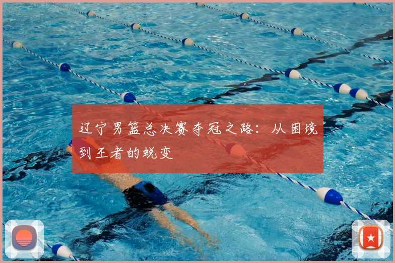 辽宁男篮总决赛夺冠之路：从困境到王者的蜕变