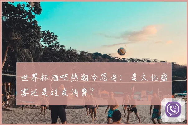 世界杯酒吧热潮冷思考：是文化盛宴还是过度消费？