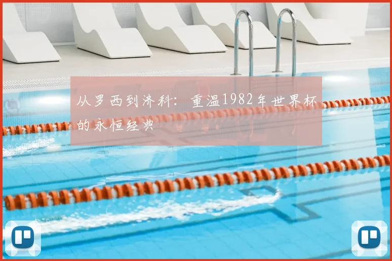 从罗西到济科：重温1982年世界杯的永恒经典