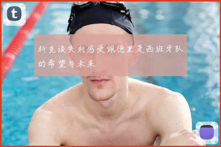 科克谈失利感受佩德里是西班牙队的希望与未来