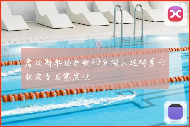 詹姆斯单场狂砍40分湖人逆转勇士锁定季后赛席位