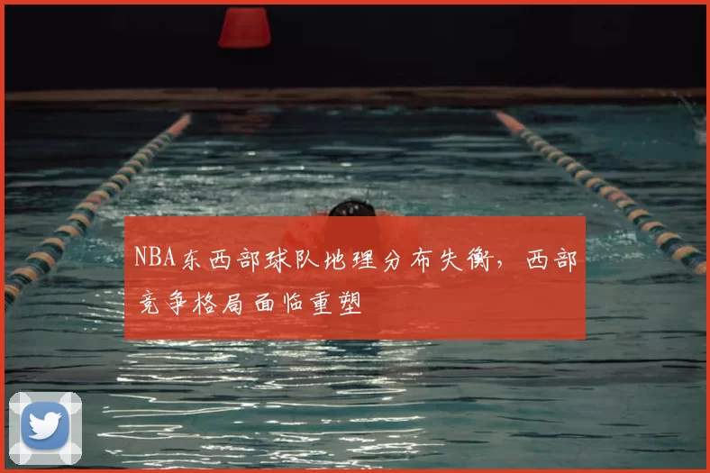 NBA东西部球队地理分布失衡，西部竞争格局面临重塑