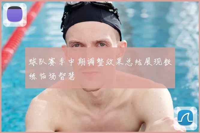 球队赛季中期调整效果总结展现教练临场智慧