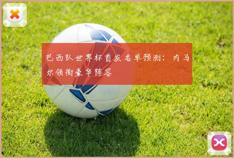 巴西队世界杯首发名单预测：内马尔领衔豪华阵容