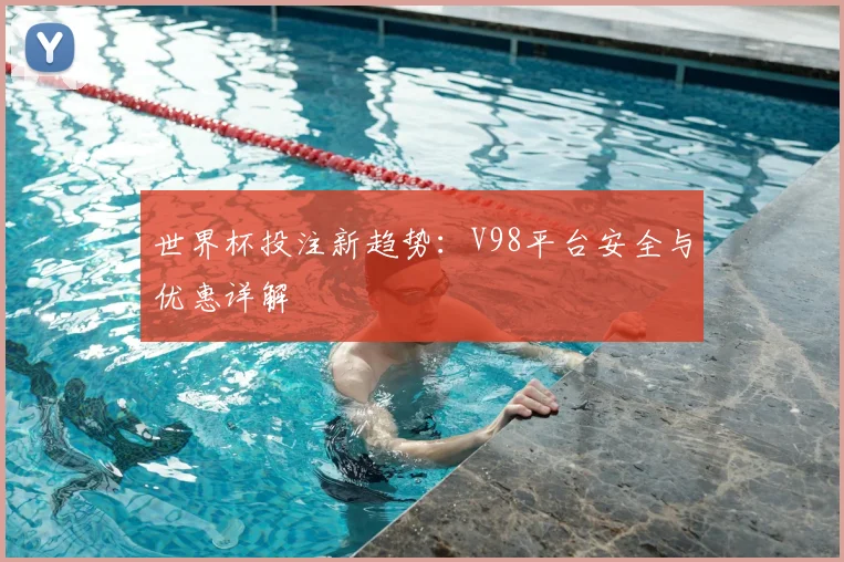 世界杯投注新趋势:V98平台安全与优惠详解