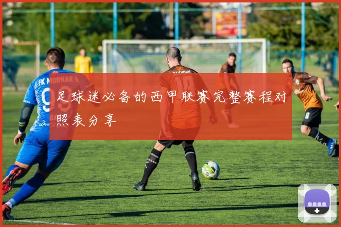 足球迷必备的西甲联赛完整赛程对照表分享