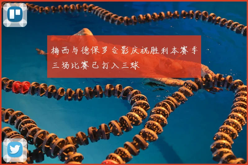 梅西与德保罗合影庆祝胜利本赛季三场比赛已打入三球