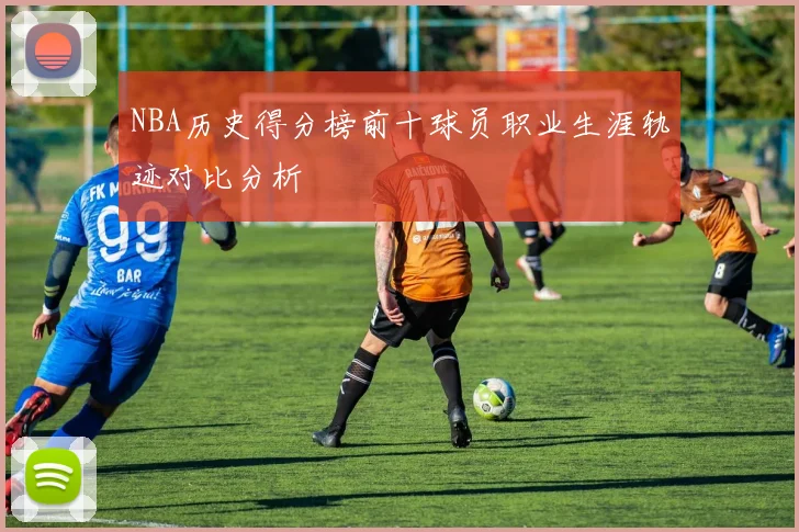 NBA历史得分榜前十球员职业生涯轨迹对比分析