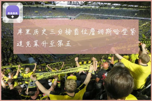 库里历史三分榜首位詹姆斯哈登紧追克莱升至第五
