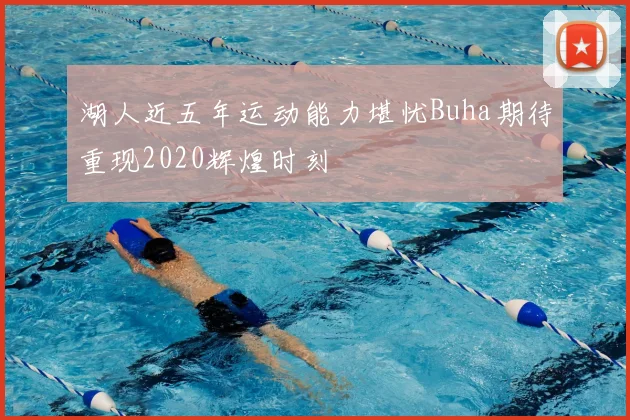 湖人近五年运动能力堪忧Buha期待重现2020辉煌时刻