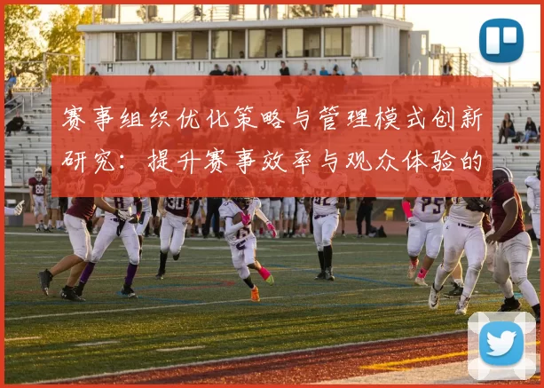 赛事组织优化策略与管理模式创新研究：提升赛事效率与观众体验的多维路径