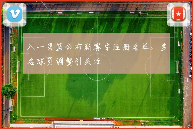 八一男篮公布新赛季注册名单，多名球员调整引关注