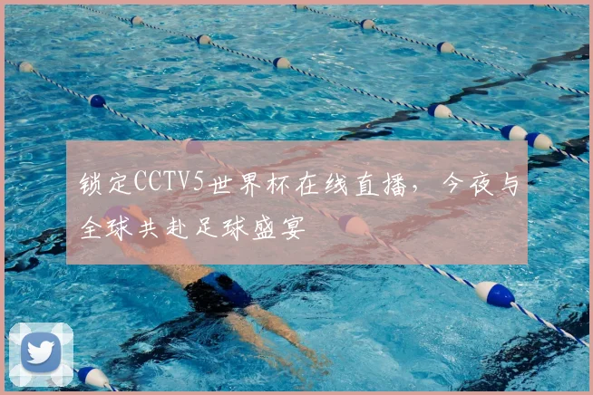 锁定CCTV5世界杯在线直播，今夜与全球共赴足球盛宴
