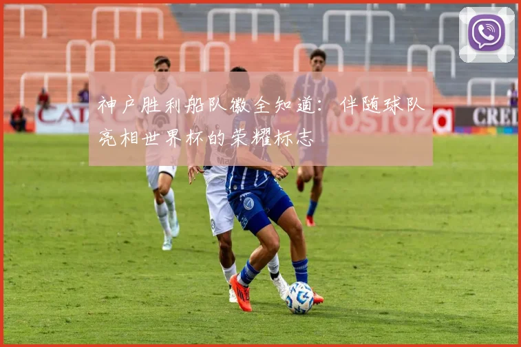 神户胜利船队徽全知道:伴随球队亮相世界杯的荣耀标志