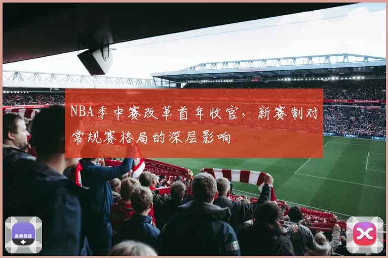 NBA季中赛改革首年收官,新赛制对常规赛格局的深层影响