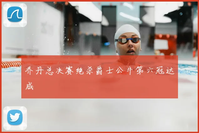 乔丹总决赛绝杀爵士公牛第六冠达成